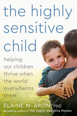 The Highly Sensitive Child: Helping Our Children Thrive When The World Overw...