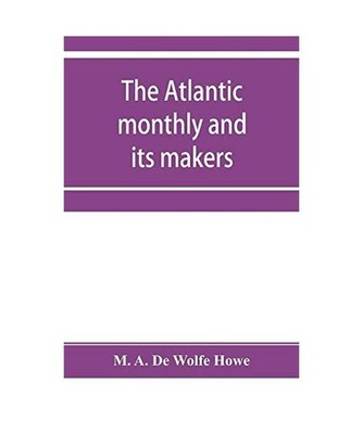 The Atlantic monthly and its makers, M. A. de Wolfe Howe
