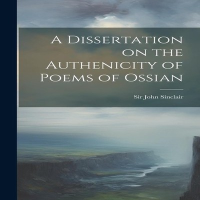 A Dissertation on the Authenicity of Poems of Ossian Sir John Sin