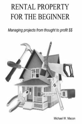 Rental Property For The Beginner - Managing A Project From Thought To Profit
