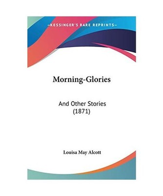 Morning-Glories: And Other Stories [1871]: And Other Stories [1871], Louisa May 