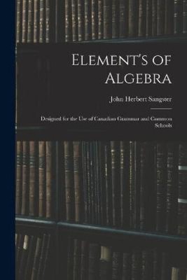 Element's of Algebra: Designed for the Use of Canadian Grammar and Common