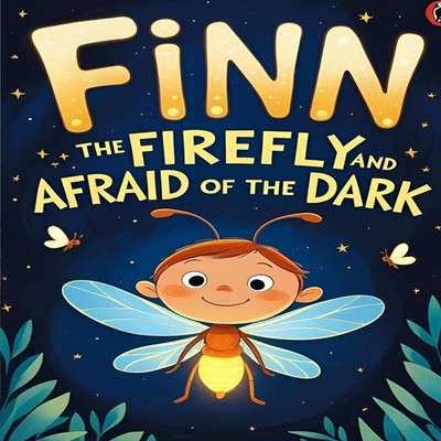 Finn the Firefly and the Afraid of the Dark A Story About Courage