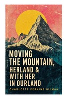 Charlotte Perkins Gilman | Moving The Mountain, Herland & With Her In Ourland