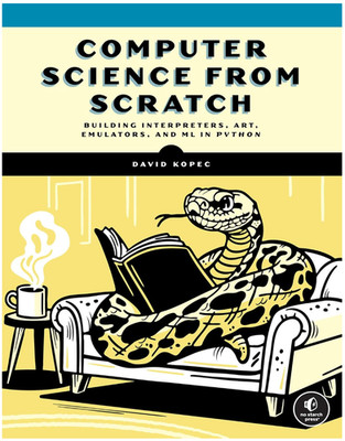 Computer Science from Scratch : Building Interpreters, Art, Emulators and ML ...