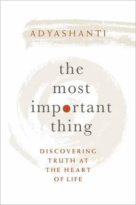 The Most Important Thing: Discovering Truth at the Heart of Life by Adyashanti (