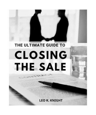 The Ultimate Guide To Closing The Sale: A Step by Step Guide to Closing Sales | 