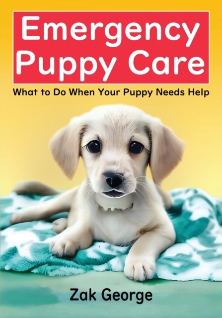 Emergency Puppy Care: What to Do When Your Puppy Needs Help by Zak George