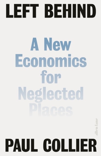 Left Behind A New Economics for Neglected Places by Paul Collier (Hardback Book)