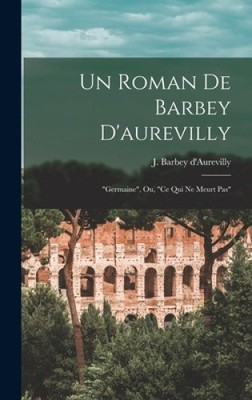 Un Roman De Barbey D'aurevilly: ''germaine'', Ou, ''ce Qui Ne Meurt Pas'' [French]
