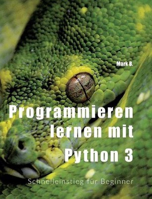 Programmieren lernen mit Python 3: Schnelleinstieg f?r Beginner by Mark B. (Germ