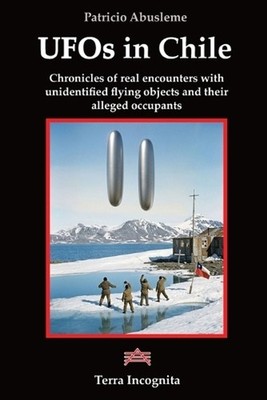 UFOs in Chile: Chronicles of real encounters with unidentified flying objects an