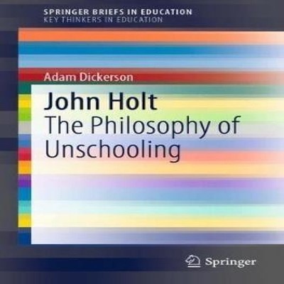 John Holt The Philosophy of Unschooling Adam Dickerson Paperback