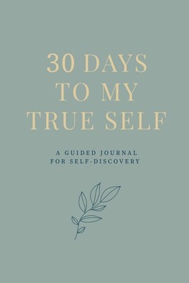 30 Days to My True Self: A Guided Journal for Self-Discovery, Mindfulness, Motiv