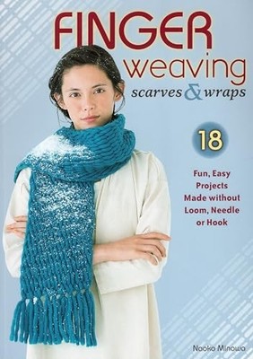 Finger Weaving Scarves & Wraps: 18 Fu..., Minowa, Naoko