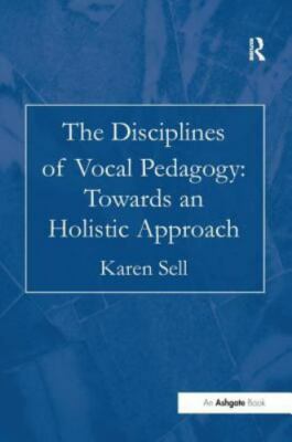 The Disciplines of Vocal Pedagogy: Towards an Holistic Approach, Sell, Karen, Go