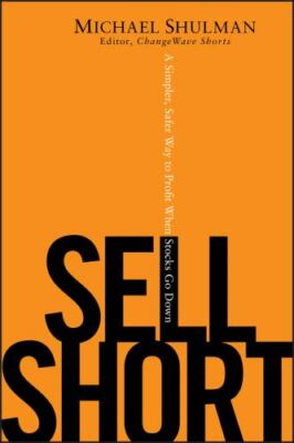 Sell Short: A Simpler, Safer Way to Profit When Stocks Go Down Shulman, Michael