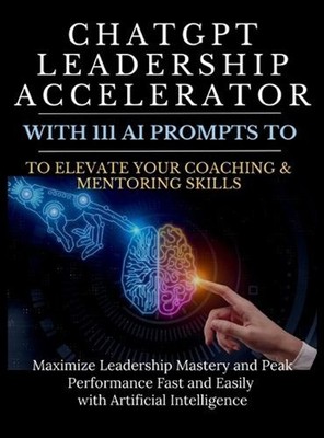 ChatGPT Leadership Accelerator with 111 AI Prompts to Elevate Your Coaching & Me