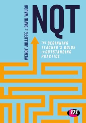 NQT: The beginning teacher s guide to outstanding practice