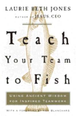 Teach Your Team to Fish: Using Ancient Wisdom for Inspired Teamwork by Jones