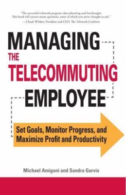 Managing the Telecommuting Employee: Set Goals, Monitor Progress, and...