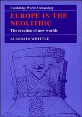 Europe in the Neolithic: The Creation of New Worlds by Alasdair W.R. Whittle (En