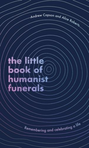 The Little Book of Humanist Funerals: Remembering and celebrating a life [hardco