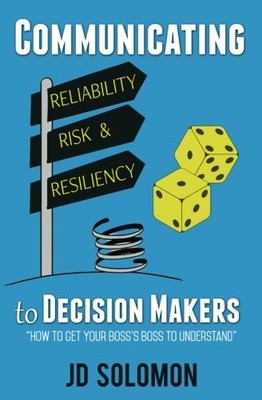 COMMUNICATING RELIABILITY, RISK AND RESILIENCY TO DECISION By J D Solomon *VG+*