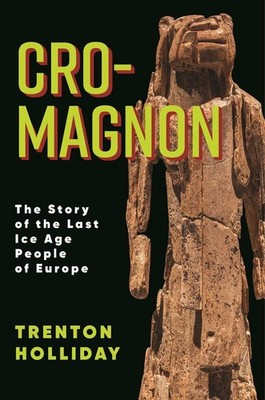 Cro-Magnon: The Story of the Last Ice Age People of Europe by Trenton W. Hollida