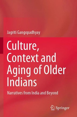 Culture, Context and Aging of Older Indians Narratives from India and Beyond