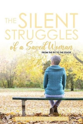 The Silent Struggles of a Saved Woman: From the Pit to the Stage by Barbara Delo