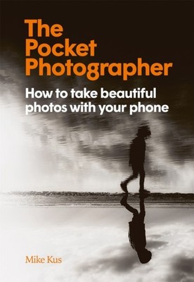 The Pocket Photographer: How to take beautiful photos with  by Mike Kus HARDBACK