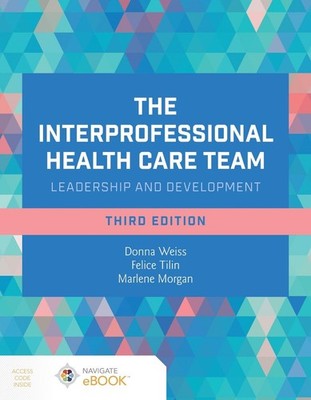 The Interprofessional Health Care Team: Leadership and Development by Donna Weis