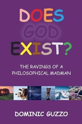 Does God Exist? The Ravings of a Philosophical Madman by Dominic Guzzo Paperback