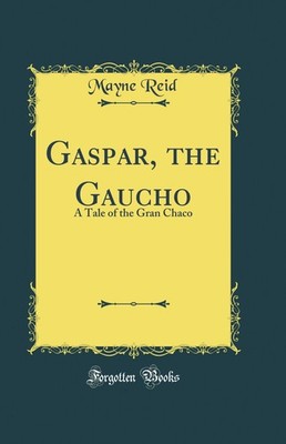 Gaspar, the Gaucho: A Tale of the Gran Chaco (Classic Reprint)