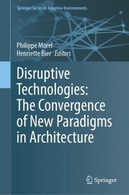 Disruptive Technologies : The Convergence of New Paradigms in Architecture, H...