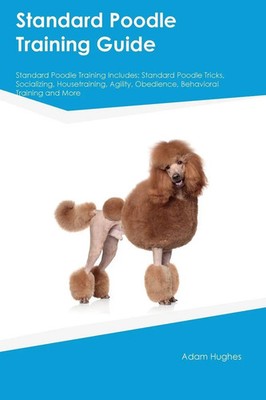 Standard Poodle Training Guide Standard Poodle Training Includes Adam Hughes