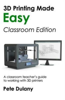 3D Printing Made Easy: Classroom Edition: A Classroom Teacher's Guide To Wo...