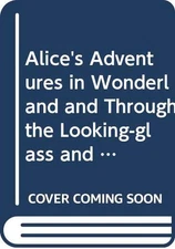 Alice's Adventures in Wonderland and Through the Looking-glass and What Alice...