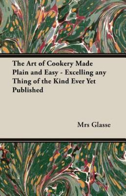 Art of Cookery Made Plain and Easy : Excelling Any Thing of the Kind Ever Yet...