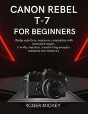 Canon Rebel T-7 For Beginners: Master autofocus, exposure, composition with illu
