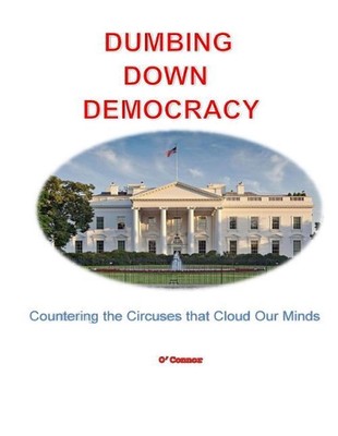 Dumbing Down Democracy: Countering the Circuses That Cloud Our Minds by Bob O'Co