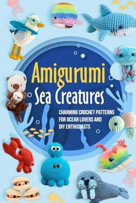 Amigurumi Sea Creatures Charming Crochet Patterns for O -  NEW JAMIE. LORD 2024-