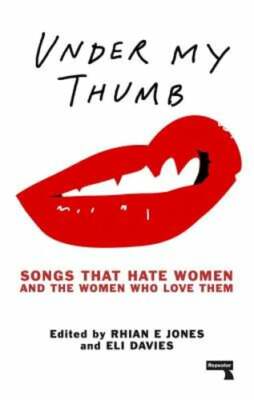 Under My Thumb: Songs That Hate Women and the Women Who Love Them by Rhian Jones