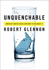 Unquenchable: America's Water Crisis and What To Do About It by Glennon J.D.  Ph