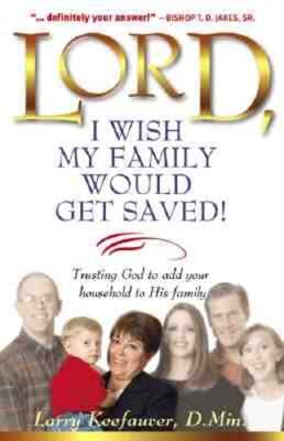 Lord I Wish My Family Would Get Saved: Trusting God to Add Your Household to His