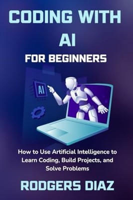 Coding with AI For Beginners How to Use Artificial Inte -  NEW Rodgers Diaz 2024