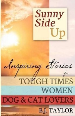 Sunny Side Up: Inspiring Stories for Tough Times, Women, Dog & Cat Lovers by B.J