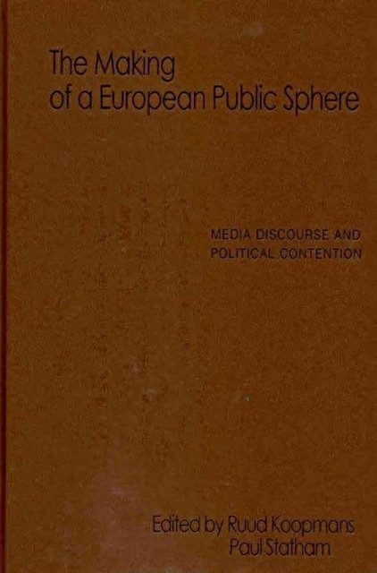 The Making of a European Public Sphere Media Discourse and Political Contention