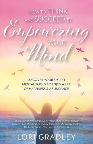 Lori Gradley How to Think and Succeed by Empowering Your Mind (Paperback)